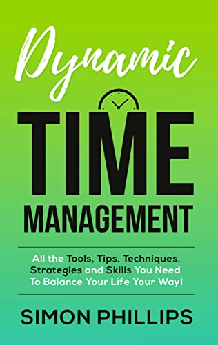 Dynamic Time Management: All the Tools, Tips, Techniques, Strategies and Skills You Need to Balance Your Life Your Way!