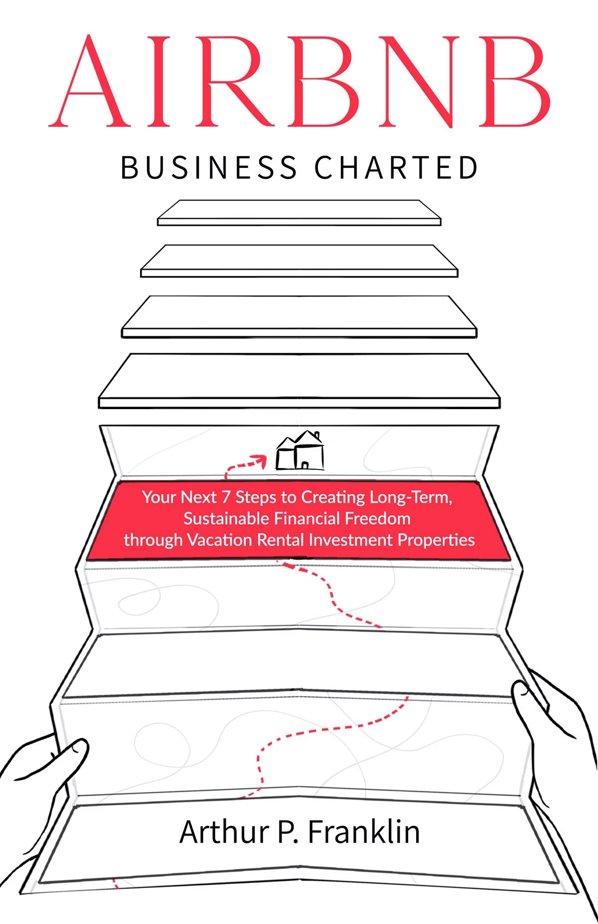 AIRBNB BUSINESS CHARTED: Your Next 7 Steps to Creating Long-Term, Sustainable Financial Freedom through Vacation Rental Investment Properties