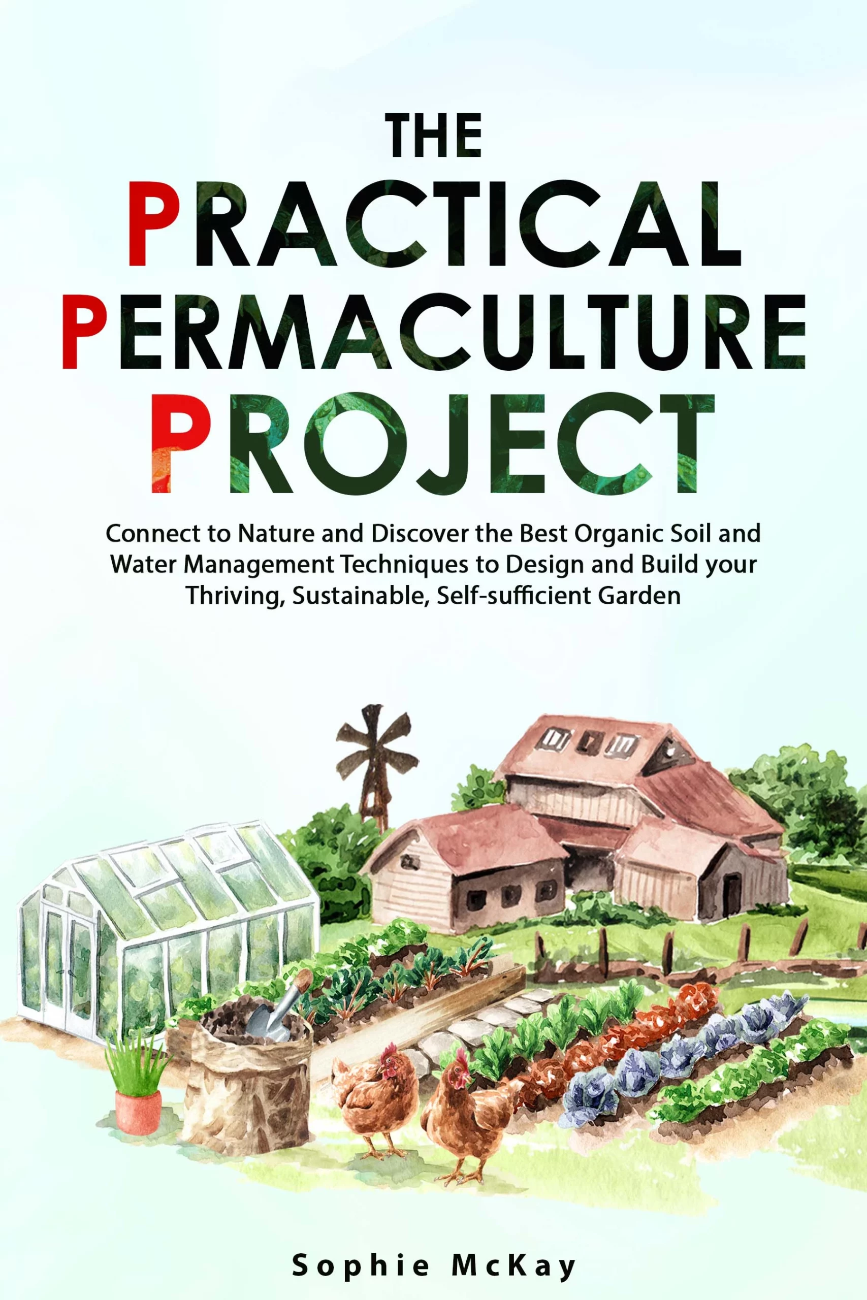 The Practical Permaculture Project  – Connect to Nature and Discover the Best Organic Soil and Water Management Techniques to Design and Build your Thriving, Sustainable, Self-sufficient Garden