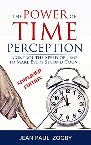 The Power of Time Perception: Control the Speed of Time, Slow Down Aging, and Make Every Second Count (Slow Down Time Series Book 1)