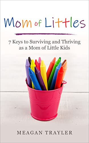 Mom of Littles: 7 Keys to Surviving and Thriving as a Mom of Little Kids (Your Whole You)