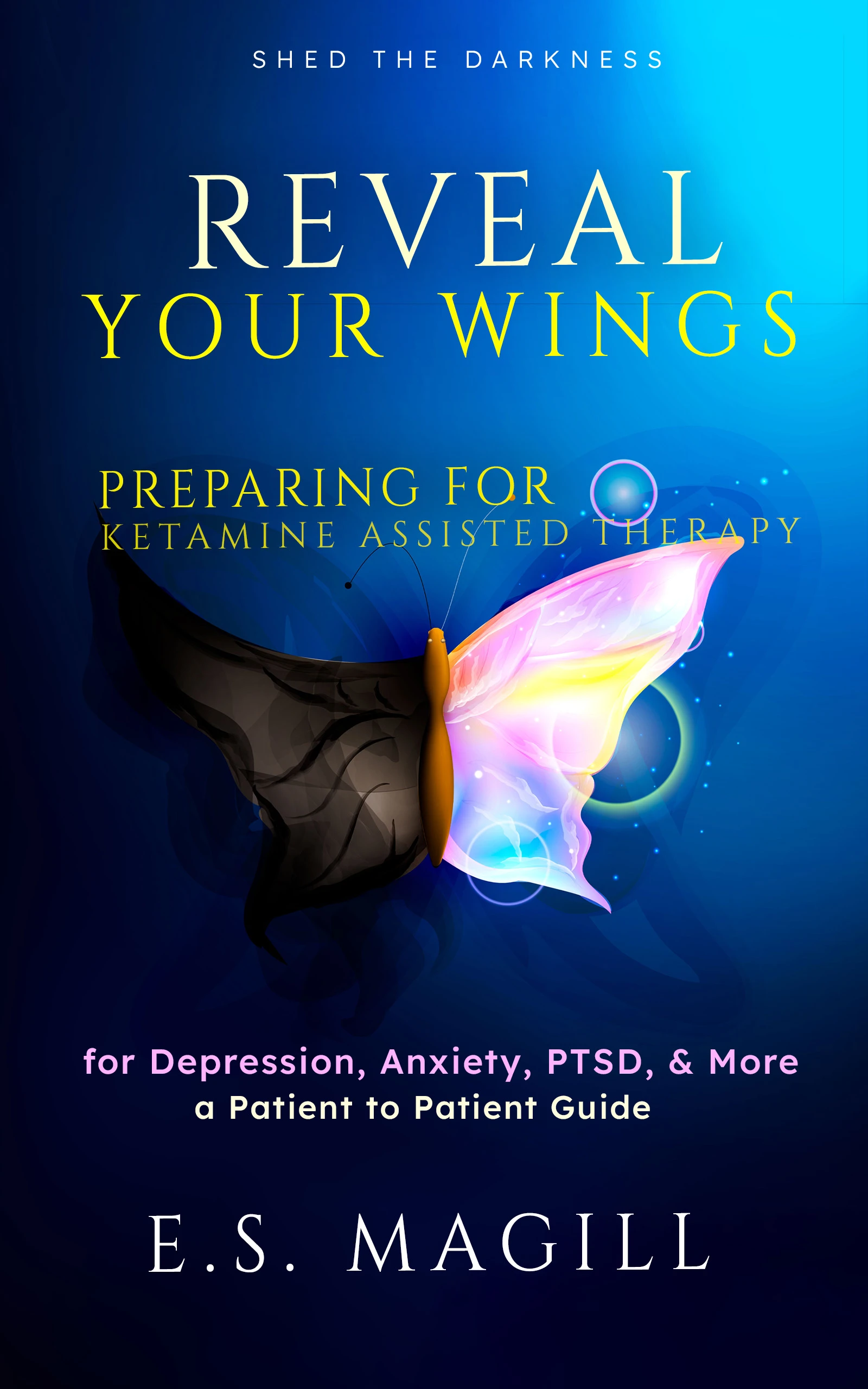 Reveal Your Wings: Preparing for Ketamine Assisted Therapy for Depression, Anxiety, PTSD, & More A Patient to Patient Guide