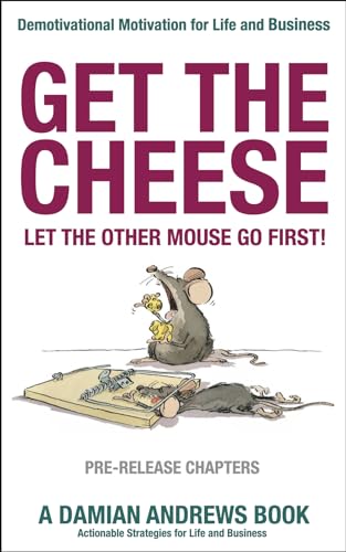 Get the Cheese. Let the other Mouse go First! (PRE-RELEASE CHAPTERS): Demotivational Motivation for Life and Business